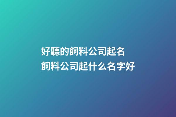 好聽的飼料公司起名 飼料公司起什么名字好-第1張-公司起名-玄機派
